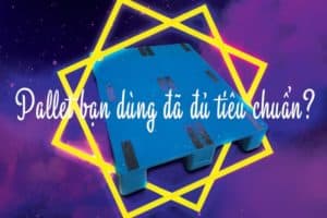Tiêu chuẩn Pallet nhựa để được gọi là bền, rẻ, đẹp